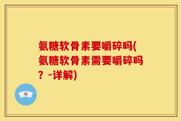 氨糖软骨素要嚼碎吗(氨糖软骨素需要嚼碎吗?-详解) 氨糖软骨素要嚼碎吗(氨糖软骨素需要嚼碎吗?-详解)