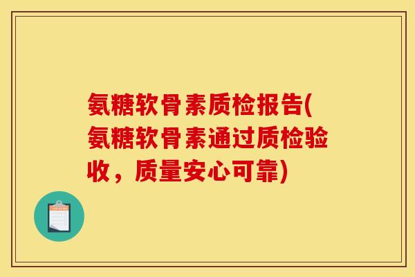 氨糖软骨素质检报告(氨糖软骨素通过质检验收,质量安心可靠) 氨糖软骨素质检报告(氨糖软骨素通过质检验收,质量安心可靠)