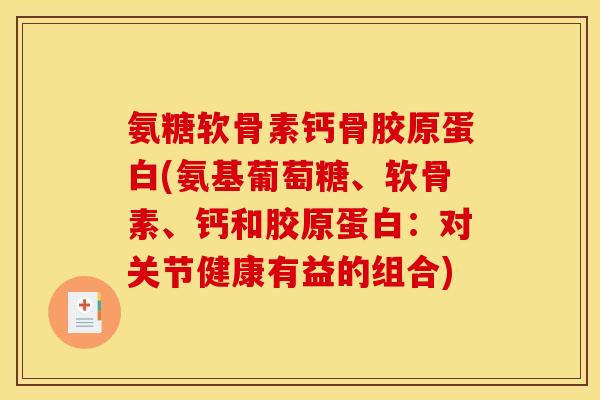 氨糖软骨素钙骨胶原蛋白(氨基葡萄糖、软骨素、钙和胶原蛋白:对关节健康有益的组合) 氨糖软骨素钙骨胶原蛋白(氨基葡萄糖、软骨素、钙和胶原蛋白:对关节健康有益的组合)