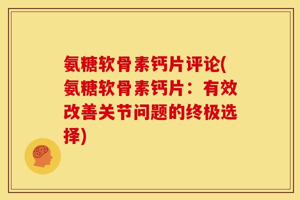 氨糖软骨素钙片评论(氨糖软骨素钙片：有效改善关节问题的终极选择)