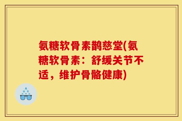 氨糖软骨素鹊慈堂(氨糖软骨素：舒缓关节不适，维护骨骼健康)