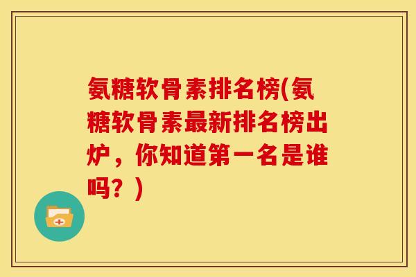 氨糖软骨素排名榜(氨糖软骨素新排名榜出炉,你知道第一名是谁吗?) 氨糖软骨素排名榜(氨糖软骨素新排名榜出炉,你知道第一名是谁吗?)