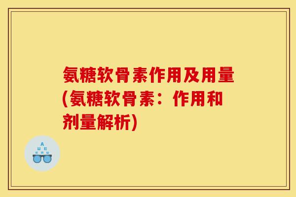 氨糖软骨素作用及用量(氨糖软骨素:作用和剂量解析) 氨糖软骨素作用及用量(氨糖软骨素:作用和剂量解析)