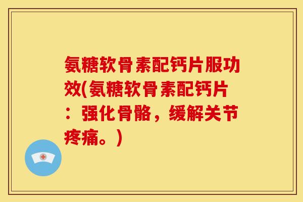 氨糖软骨素配钙片服功效(氨糖软骨素配钙片:强化骨骼,缓解关节。) 氨糖软骨素配钙片服功效(氨糖软骨素配钙片:强化骨骼,缓解关节。)