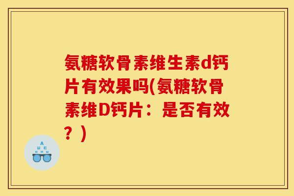 氨糖软骨素维生素d钙片有效果吗(氨糖软骨素维D钙片:是否有效?) 氨糖软骨素维生素d钙片有效果吗(氨糖软骨素维D钙片:是否有效?)