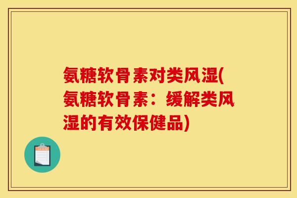 氨糖软骨素对类(氨糖软骨素:缓解类的有效保健品) 氨糖软骨素对类(氨糖软骨素:缓解类的有效保健品)