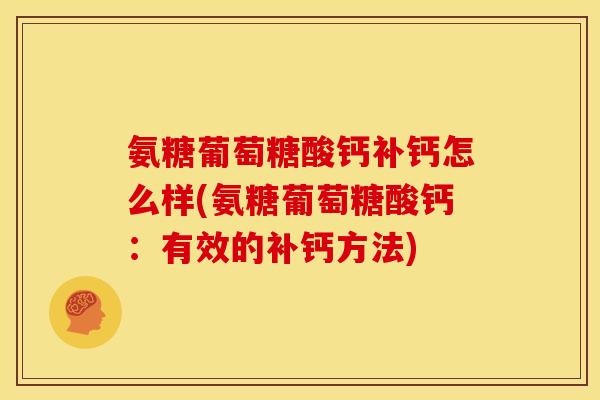 氨糖葡萄糖酸钙补钙怎么样(氨糖葡萄糖酸钙：有效的补钙方法)