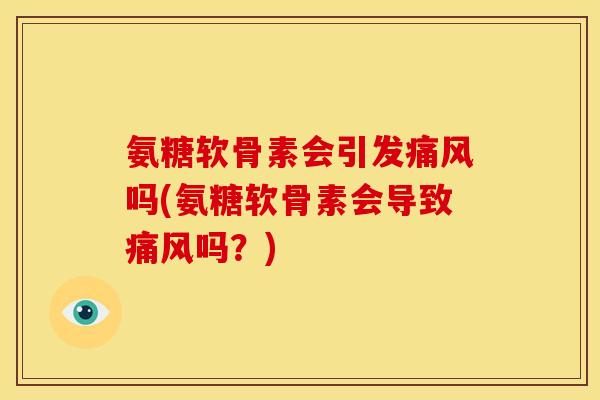 氨糖软骨素会引发吗(氨糖软骨素会导致吗?) 氨糖软骨素会引发吗(氨糖软骨素会导致吗?)