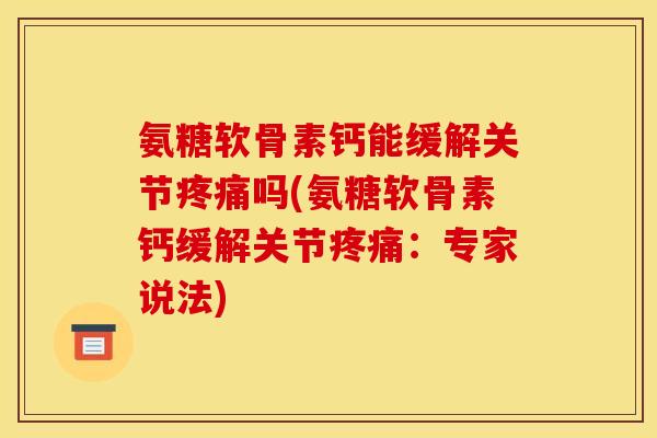 氨糖软骨素钙能缓解关节吗(氨糖软骨素钙缓解关节:专家说法) 氨糖软骨素钙能缓解关节吗(氨糖软骨素钙缓解关节:专家说法)