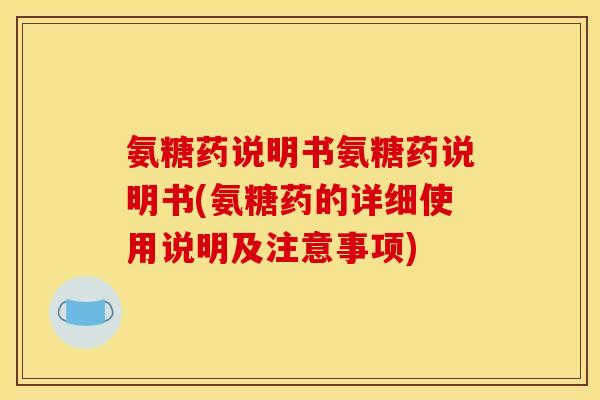 氨糖药说明书氨糖药说明书(氨糖药的详细使用说明及注意事项)