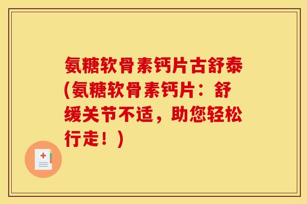 氨糖软骨素钙片古舒泰(氨糖软骨素钙片:舒缓关节不适,助您轻松行走!) 氨糖软骨素钙片古舒泰(氨糖软骨素钙片:舒缓关节不适,助您轻松行走!)