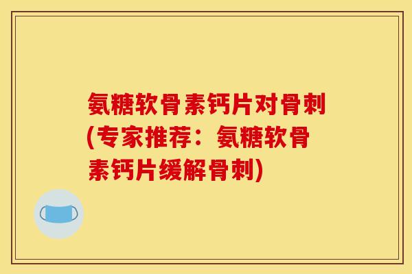 氨糖软骨素钙片对(专家推荐:氨糖软骨素钙片缓解) 氨糖软骨素钙片对(专家推荐:氨糖软骨素钙片缓解)