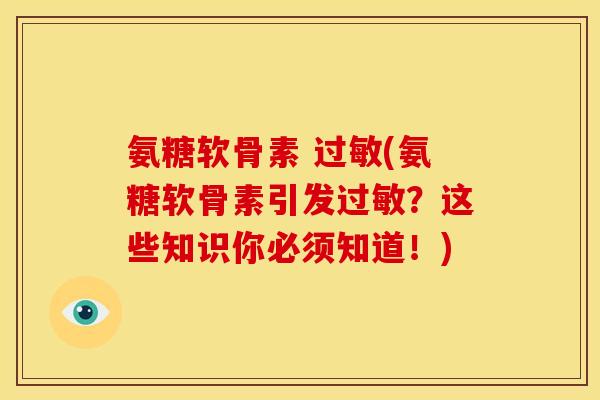 氨糖软骨素 (氨糖软骨素引发?这些知识你必须知道!) 氨糖软骨素 (氨糖软骨素引发?这些知识你必须知道!)