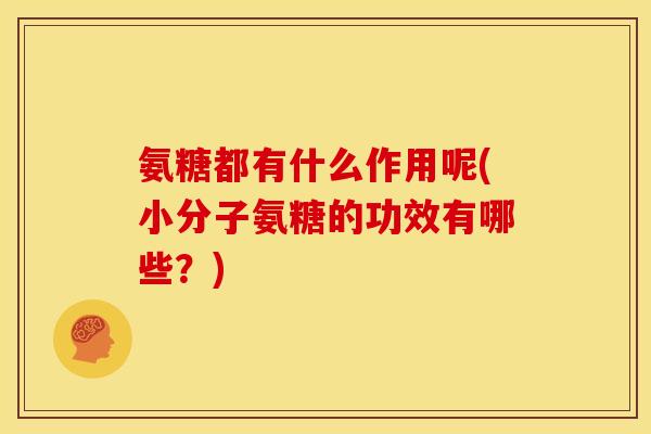 氨糖都有什么作用呢(小分子氨糖的功效有哪些?) 氨糖都有什么作用呢(小分子氨糖的功效有哪些?)