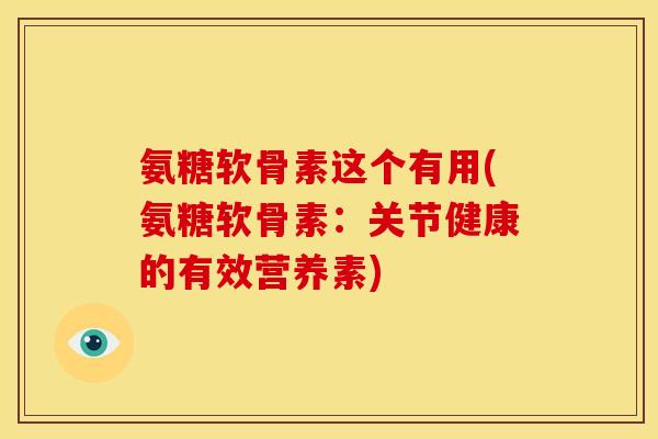 氨糖软骨素这个有用(氨糖软骨素:关节健康的有效营养素) 氨糖软骨素这个有用(氨糖软骨素:关节健康的有效营养素)
