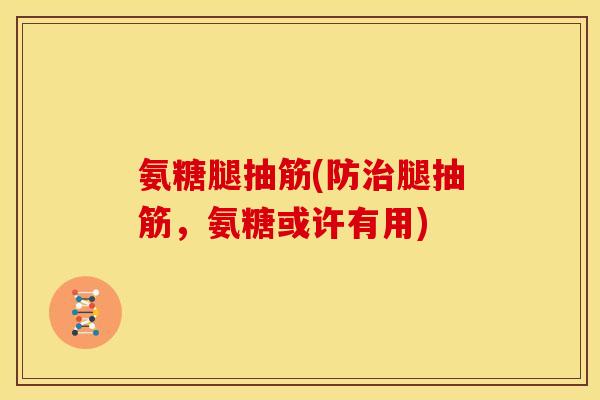 氨糖腿抽筋(防腿抽筋，氨糖或许有用)