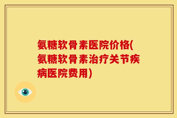 氨糖软骨素医院价格(氨糖软骨素关节医院费用) 氨糖软骨素医院价格(氨糖软骨素关节医院费用)