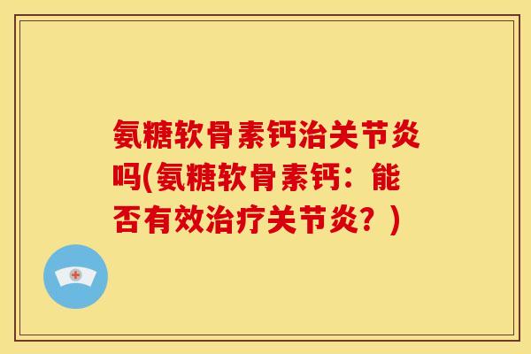 氨糖软骨素钙吗(氨糖软骨素钙:能否有效?) 氨糖软骨素钙吗(氨糖软骨素钙:能否有效?)