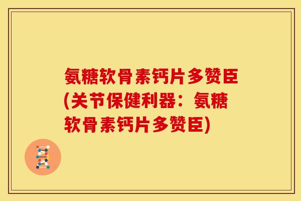 氨糖软骨素钙片多赞臣(关节保健利器：氨糖软骨素钙片多赞臣)