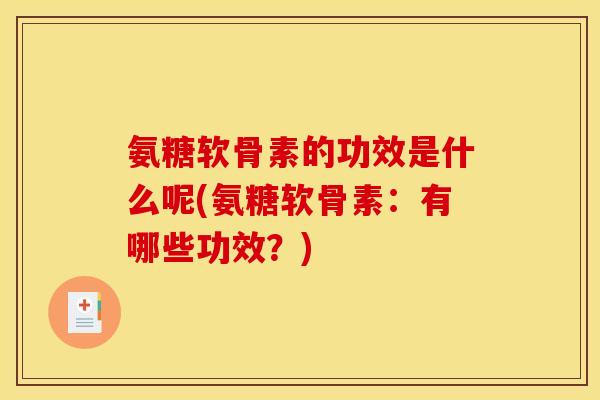 氨糖软骨素的功效是什么呢(氨糖软骨素：有哪些功效？)