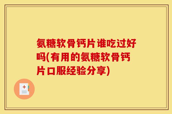 氨糖软骨钙片谁吃过好吗(有用的氨糖软骨钙片口服经验分享) 氨糖软骨钙片谁吃过好吗(有用的氨糖软骨钙片口服经验分享)