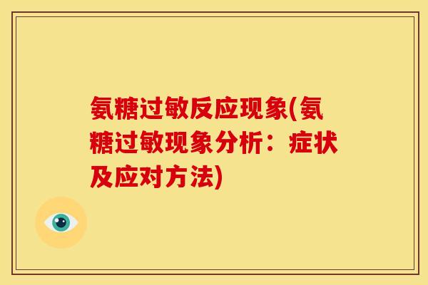 氨糖反应现象(氨糖现象分析:症状及应对方法) 氨糖反应现象(氨糖现象分析:症状及应对方法)
