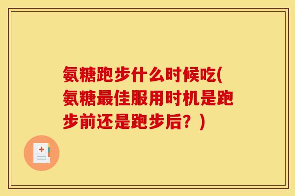 氨糖跑步什么时候吃(氨糖佳服用时机是跑步前还是跑步后?) 氨糖跑步什么时候吃(氨糖佳服用时机是跑步前还是跑步后?)