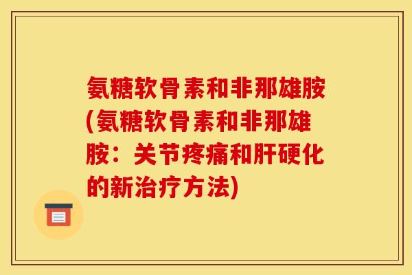 氨糖软骨素和非那雄胺(氨糖软骨素和非那雄胺:关节和的新方法) 氨糖软骨素和非那雄胺(氨糖软骨素和非那雄胺:关节和的新方法)