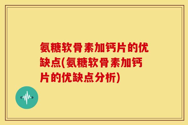 氨糖软骨素加钙片的优缺点(氨糖软骨素加钙片的优缺点分析) 氨糖软骨素加钙片的优缺点(氨糖软骨素加钙片的优缺点分析)