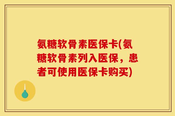 氨糖软骨素医保卡(氨糖软骨素列入医保,患者可使用医保卡购买) 氨糖软骨素医保卡(氨糖软骨素列入医保,患者可使用医保卡购买)