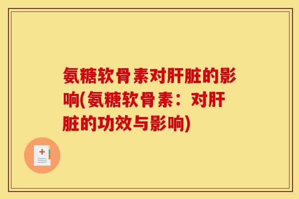 氨糖软骨素对的影响(氨糖软骨素:对的功效与影响) 氨糖软骨素对的影响(氨糖软骨素:对的功效与影响)