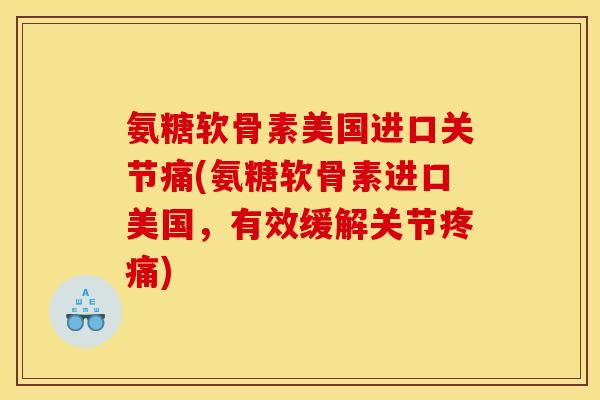 氨糖软骨素美国进口关节痛(氨糖软骨素进口美国,有效缓解关节) 氨糖软骨素美国进口关节痛(氨糖软骨素进口美国,有效缓解关节)