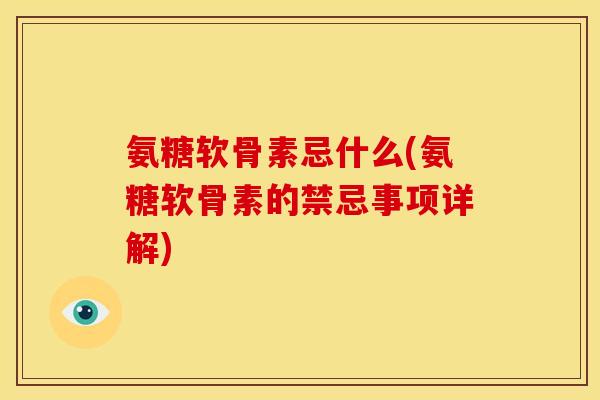 氨糖软骨素忌什么(氨糖软骨素的禁忌事项详解)