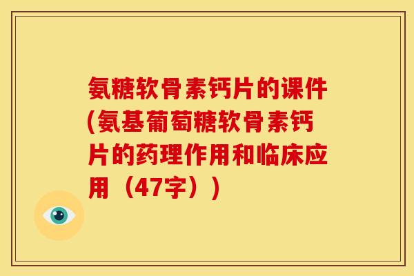 氨糖软骨素钙片的课件(氨基葡萄糖软骨素钙片的药理作用和临床应用(47字)) 氨糖软骨素钙片的课件(氨基葡萄糖软骨素钙片的药理作用和临床应用(47字))