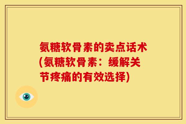 氨糖软骨素的卖点话术(氨糖软骨素：缓解关节的有效选择)