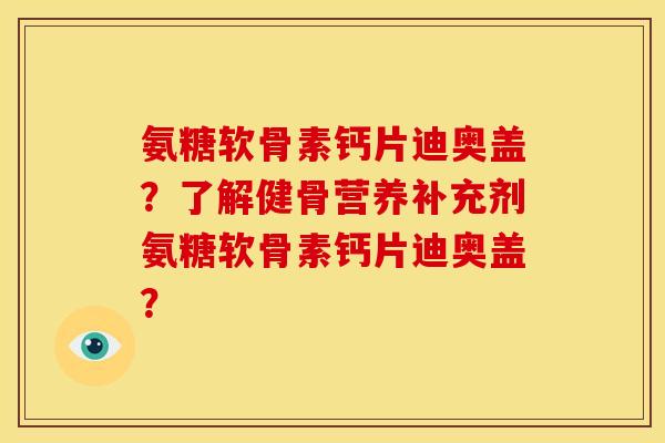 氨糖软骨素钙片迪奥盖?了解健骨营养补充剂氨糖软骨素钙片迪奥盖? 氨糖软骨素钙片迪奥盖?了解健骨营养补充剂氨糖软骨素钙片迪奥盖?