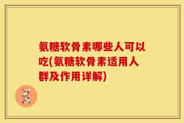 氨糖软骨素哪些人可以吃(氨糖软骨素适用人群及作用详解) 氨糖软骨素哪些人可以吃(氨糖软骨素适用人群及作用详解)