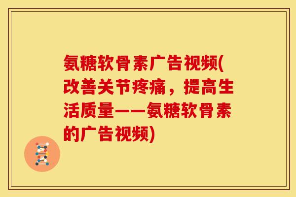 氨糖软骨素广告视频(改善关节,提高生活质量——氨糖软骨素的广告视频) 氨糖软骨素广告视频(改善关节,提高生活质量——氨糖软骨素的广告视频)
