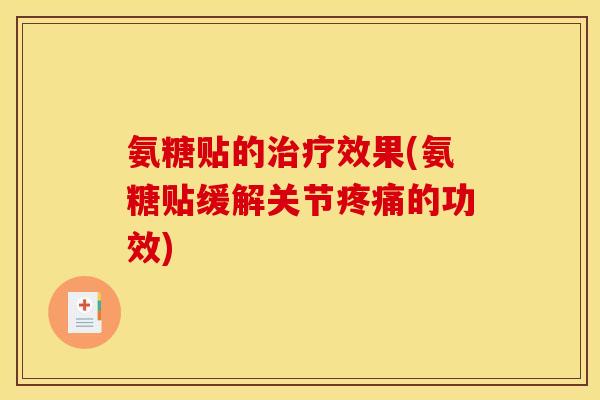氨糖贴的效果(氨糖贴缓解关节的功效) 氨糖贴的效果(氨糖贴缓解关节的功效)
