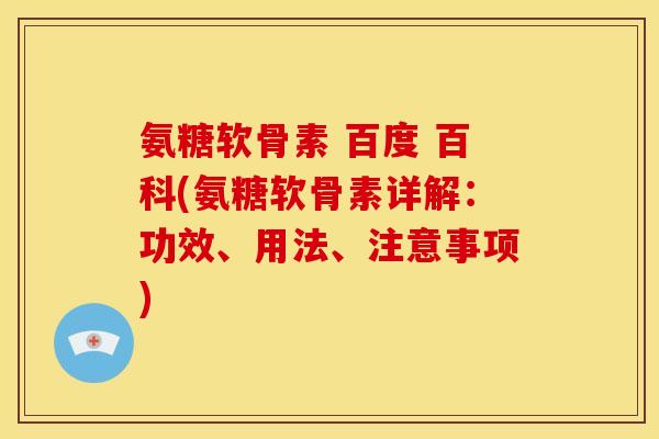 氨糖软骨素 百度 百科(氨糖软骨素详解：功效、用法、注意事项)