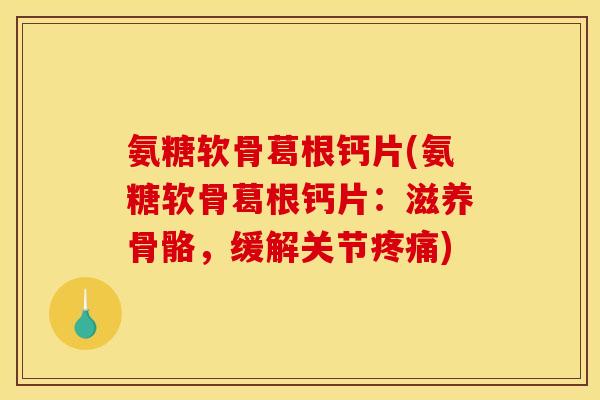 氨糖软骨葛根钙片(氨糖软骨葛根钙片：滋养骨骼，缓解关节)