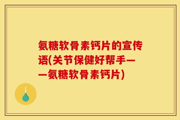 氨糖软骨素钙片的宣传语(关节保健好帮手——氨糖软骨素钙片) 氨糖软骨素钙片的宣传语(关节保健好帮手——氨糖软骨素钙片)