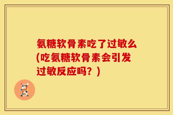 氨糖软骨素吃了么(吃氨糖软骨素会引发反应吗?) 氨糖软骨素吃了么(吃氨糖软骨素会引发反应吗?)