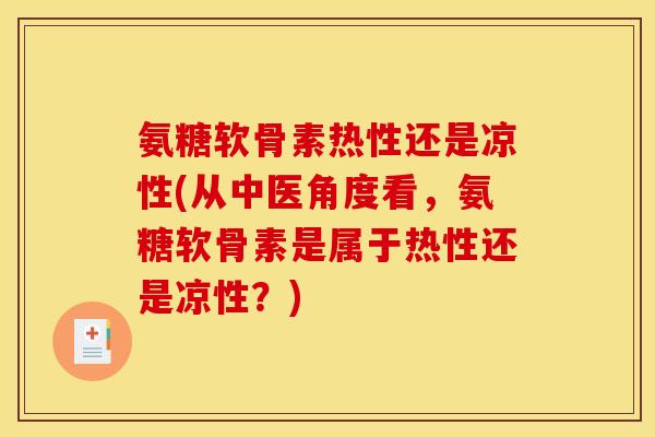 氨糖软骨素热性还是凉性(从中医角度看，氨糖软骨素是属于热性还是凉性？)