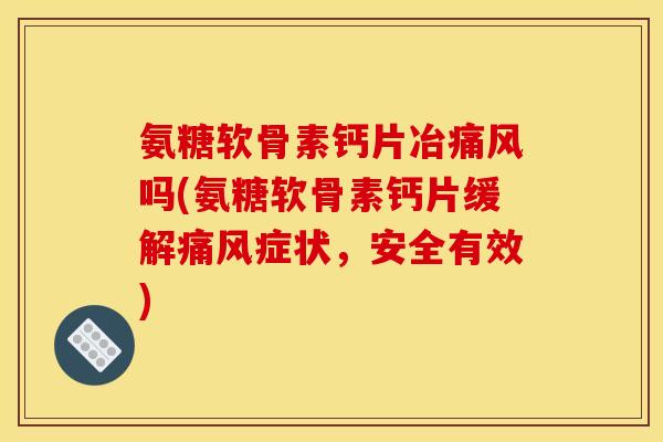 氨糖软骨素钙片冶吗(氨糖软骨素钙片缓解症状，安全有效)