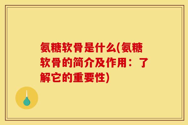 氨糖软骨是什么(氨糖软骨的简介及作用：了解它的重要性)