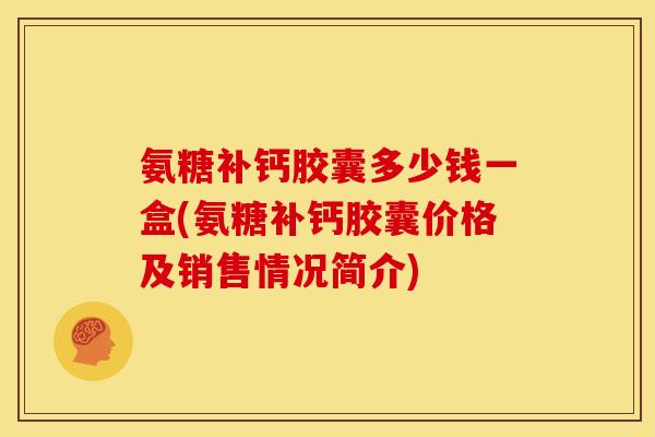 氨糖补钙胶囊多少钱一盒(氨糖补钙胶囊价格及销售情况简介) 氨糖补钙胶囊多少钱一盒(氨糖补钙胶囊价格及销售情况简介)