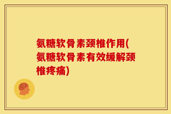 氨糖软骨素颈椎作用(氨糖软骨素有效缓解颈椎) 氨糖软骨素颈椎作用(氨糖软骨素有效缓解颈椎)