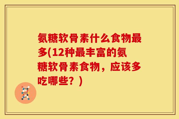 氨糖软骨素什么食物多(12种丰富的氨糖软骨素食物,应该多吃哪些?) 氨糖软骨素什么食物多(12种丰富的氨糖软骨素食物,应该多吃哪些?)