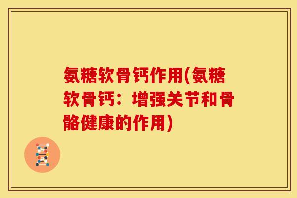 氨糖软骨钙作用(氨糖软骨钙：增强关节和骨骼健康的作用)
